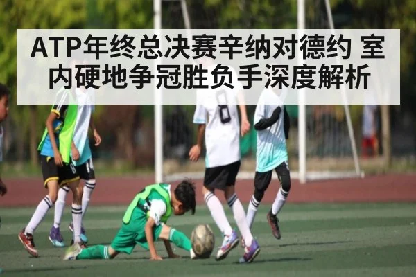 ATP年终总决赛辛纳对德约 室内硬地争冠胜负手深度解析