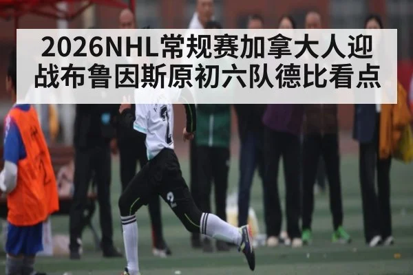 2026NHL常规赛加拿大人迎战布鲁因斯原初六队德比看点